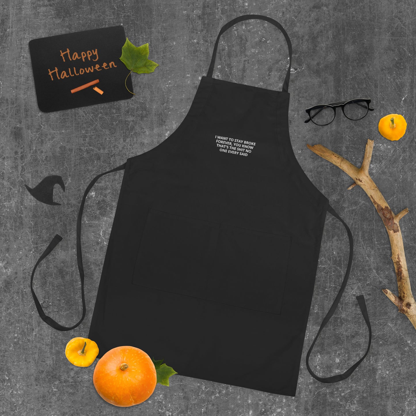 I WANT TO STAY BROKE, IS THAT SHIT NO ONE EVERY SAID Embroidered Apron