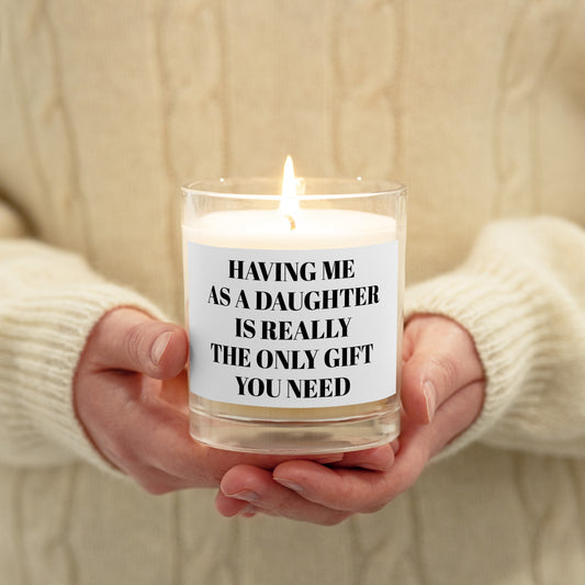 HAVING ME  AS A DAUGHTER IS REALLY THE ONLY GIFT  YOU NEED Glass jar soy wax candle