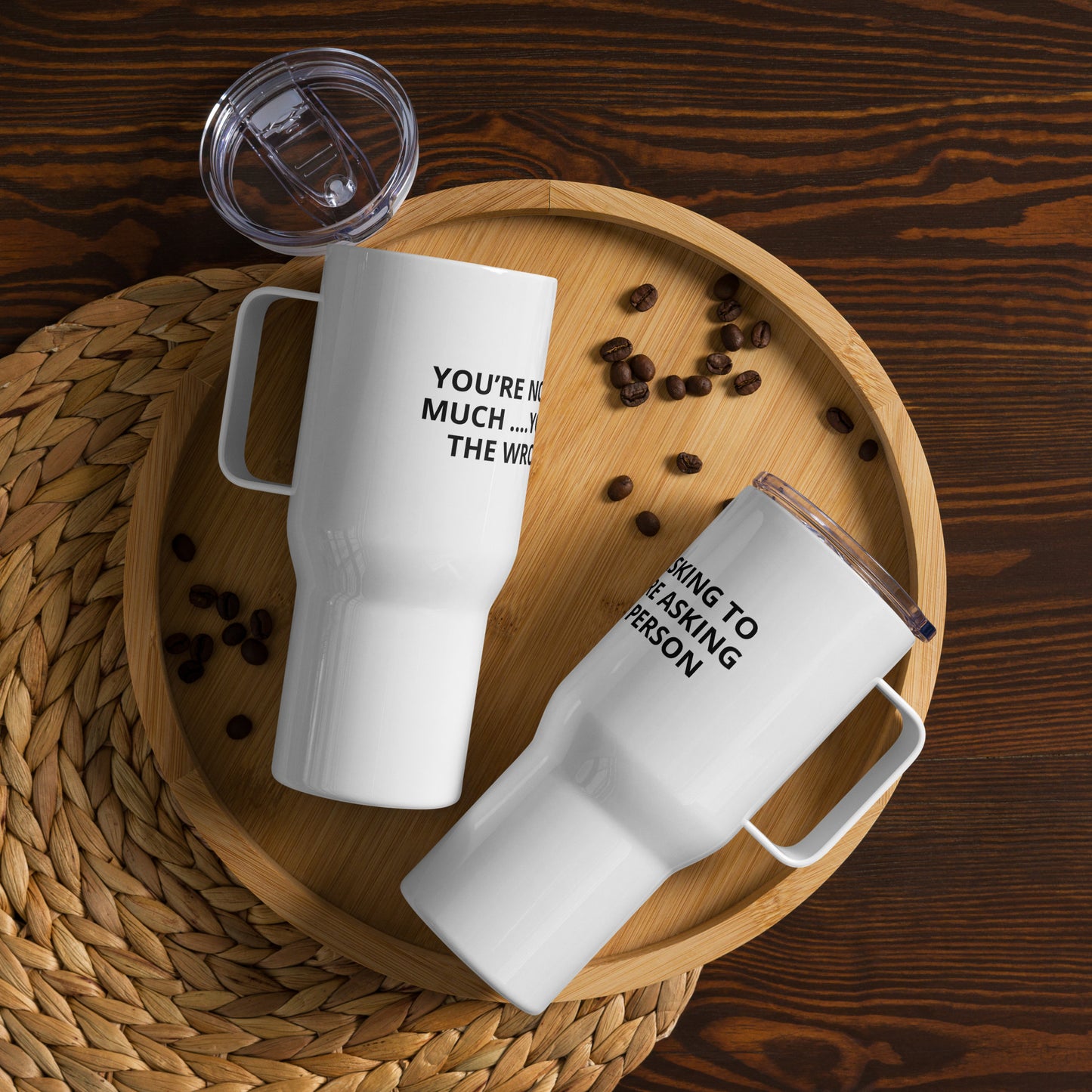 YOU’RE NOT ASKING TO MUCH ….YOU’RE ASKING THE WRONG PERSON Travel mug with a handle
