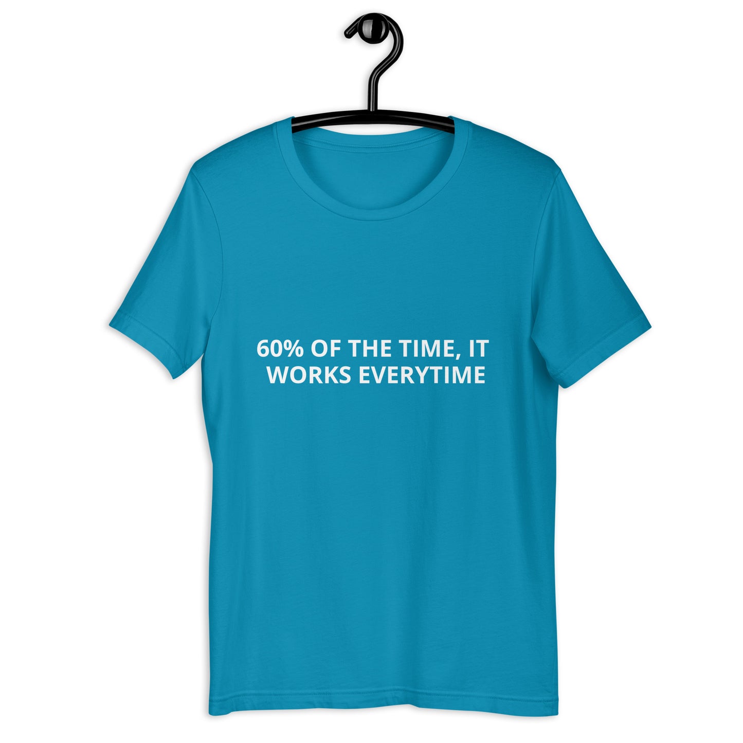 60% OF THE TIME, IT WORKS EVERYTIME  Unisex t-shirt