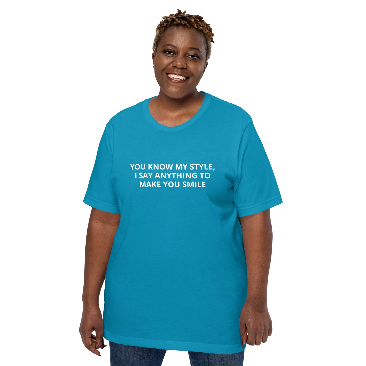 YOU KNOW MY STYLE, I SAY ANYTHING TO MAKE YOU SMILE Unisex t-shirt