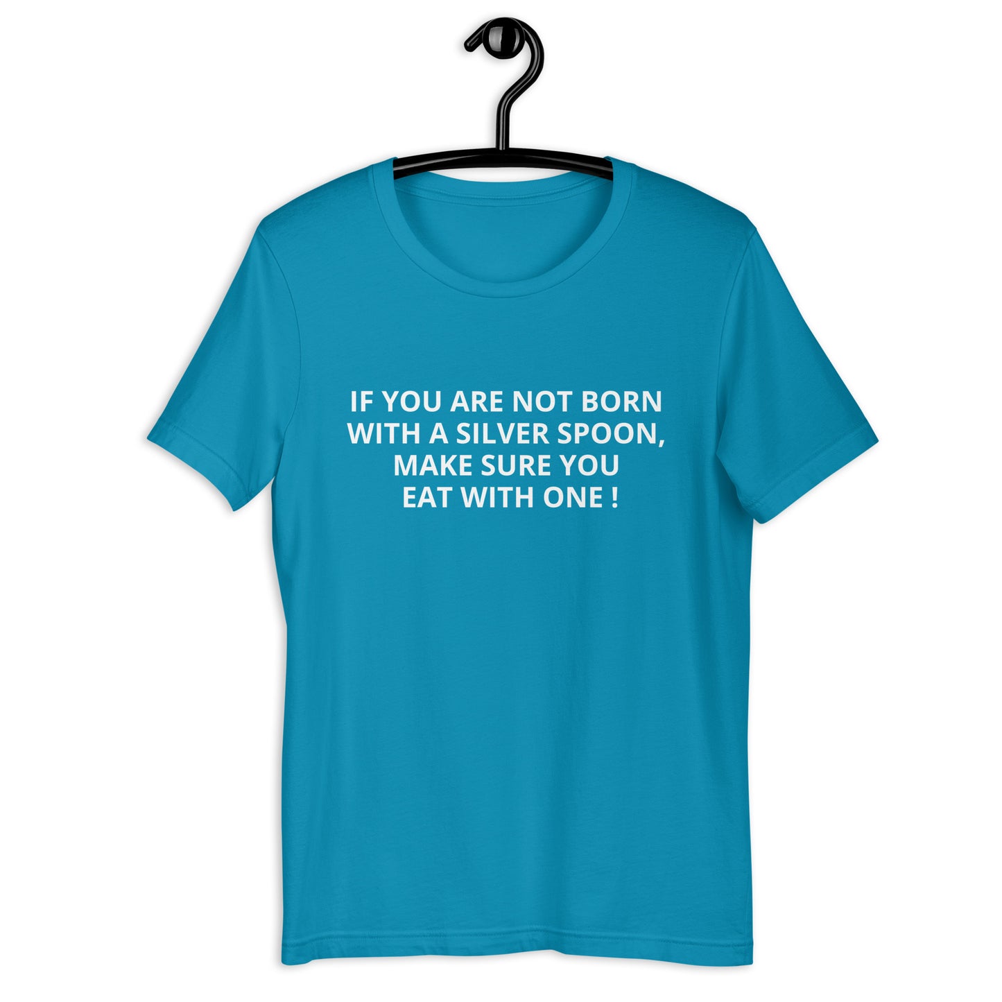 IF YOU ARE NOT BORN WITH A SILVER SPOON MAKE SURE YOU EAT WITH ONE ! Unisex t-shirt