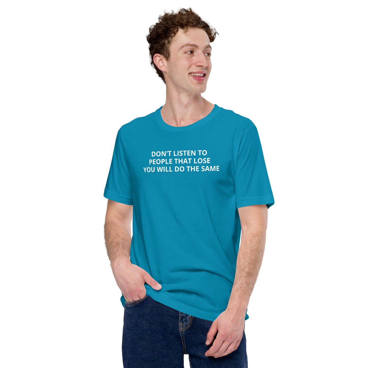 DON’T LISTEN TO PEOPLE THAT LOSE YOU WILL DO THE SAME Unisex t-shirt
