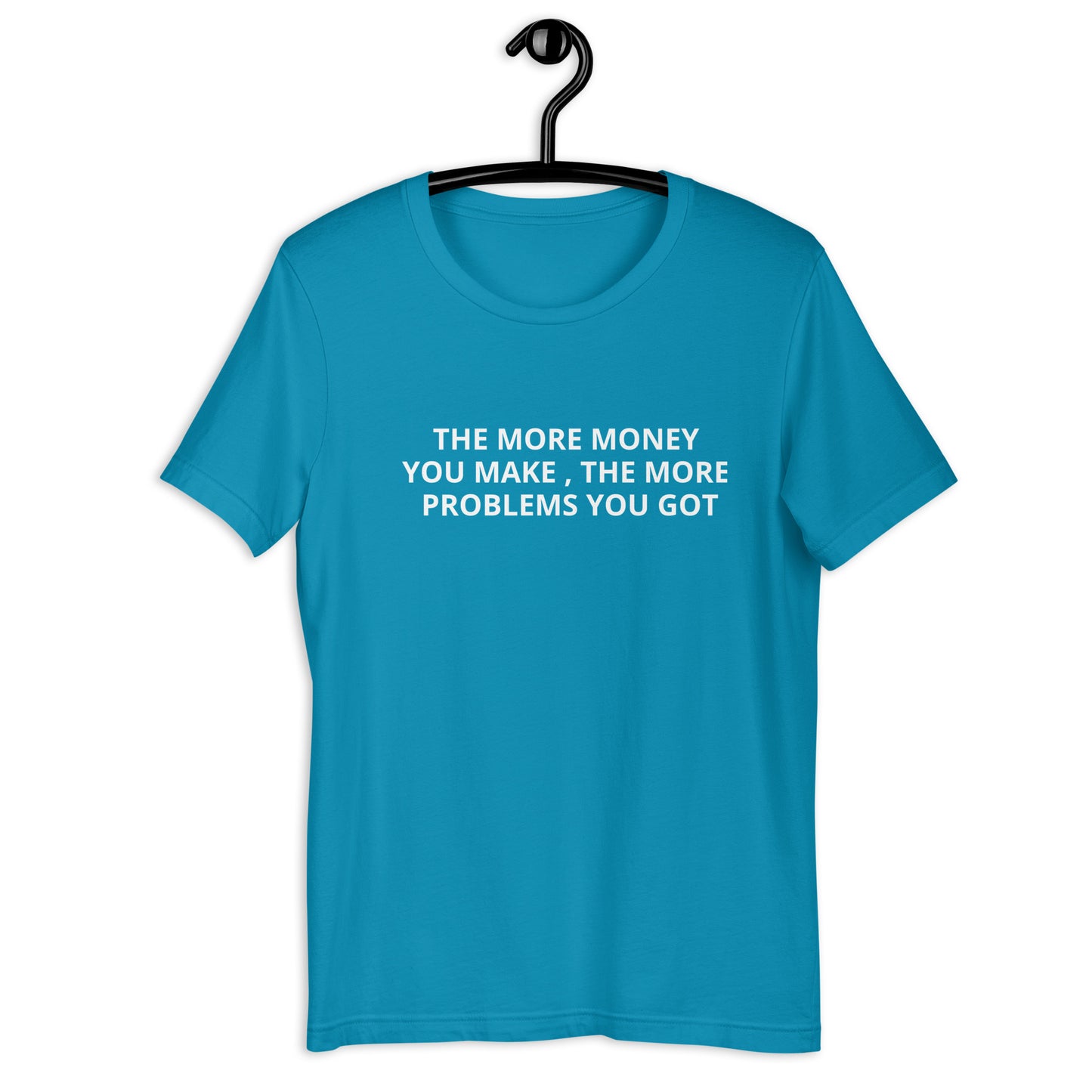 THE MORE MONEY YOU MAKE , THE MORE PROBLEMS YOU GOT Unisex t-shirt