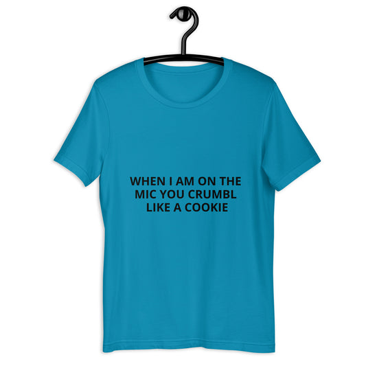 WHEN I AM ON THE MIC YOU CRUMBL LIKE A COOKIE Unisex t-shirt