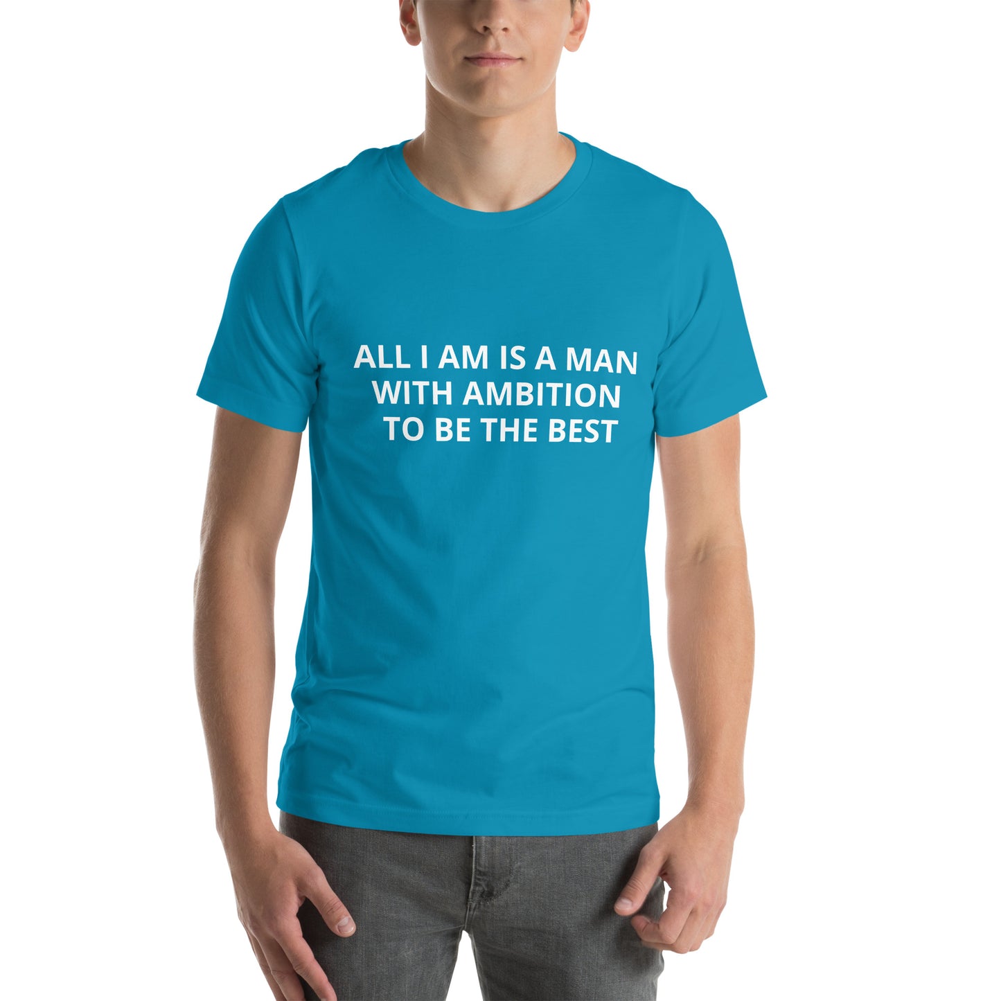 ALL I AM IS A MAN WITH AMBITION TO BE THE BEST Unisex t-shirt