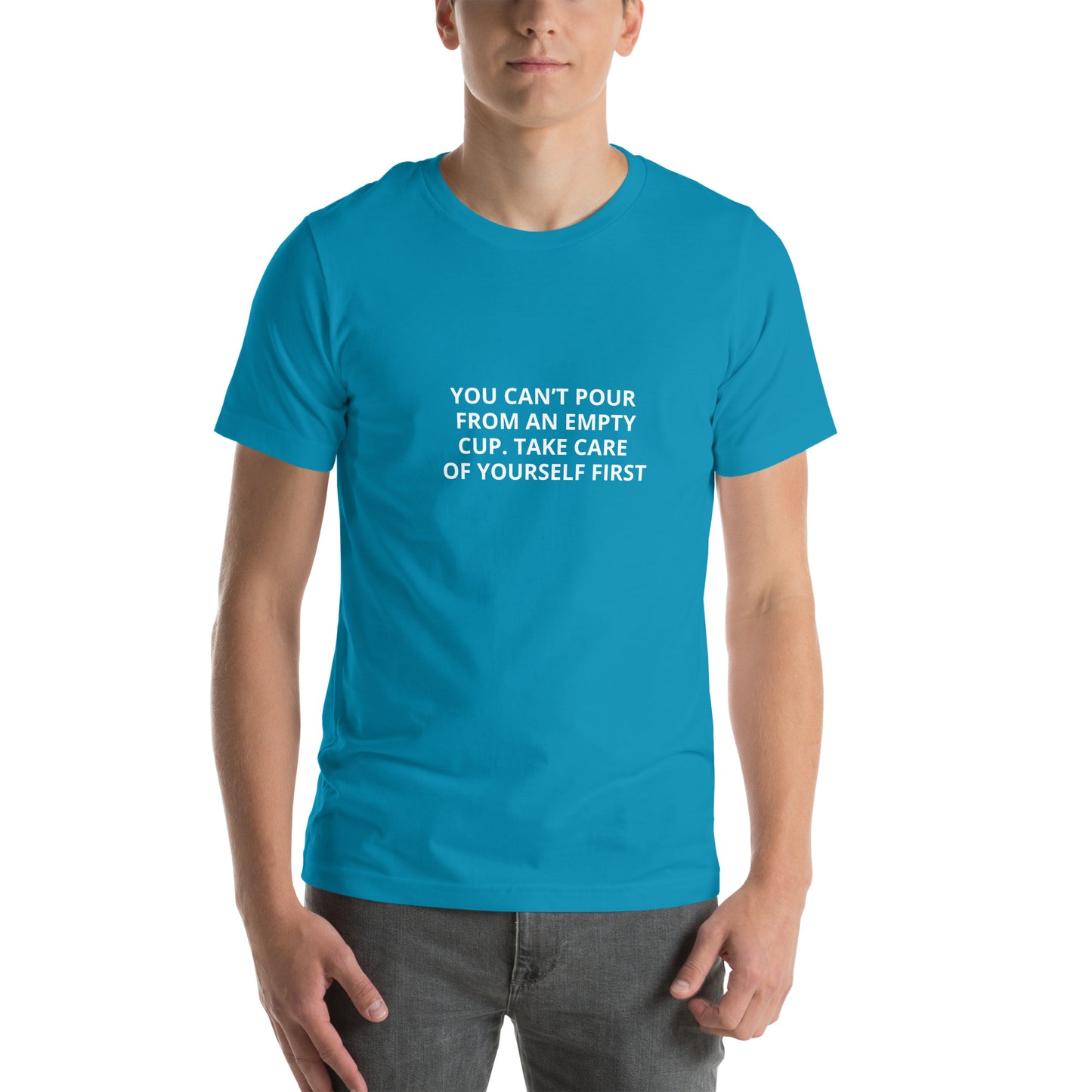 YOU CAN’T POUR FROM AN EMPTY CUP. TAKE CARE OF YOURSELF FIRST Unisex t-shirt