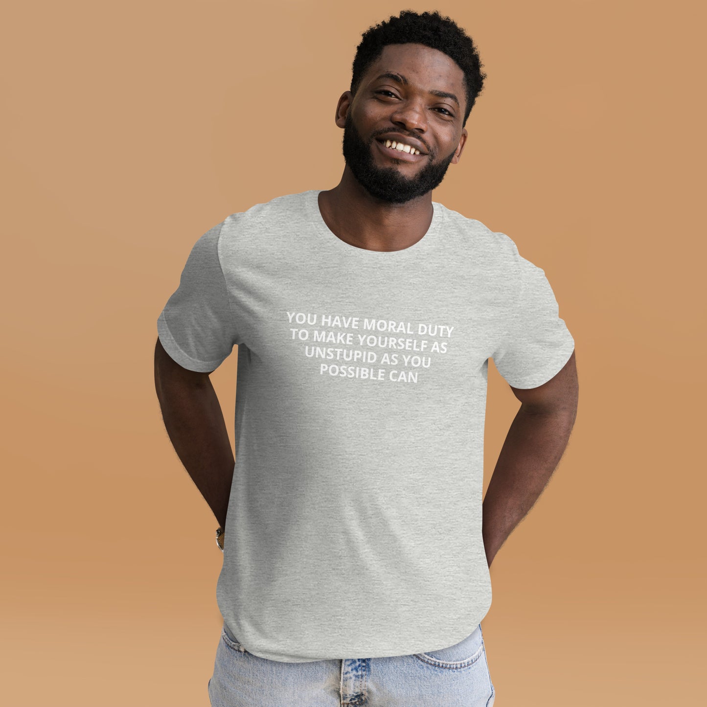 YOU HAVE MORAL DUTY TO MAKE YOURSELF AS UNSTUPID AS YOU POSSIBLE CAN Unisex t-shirt