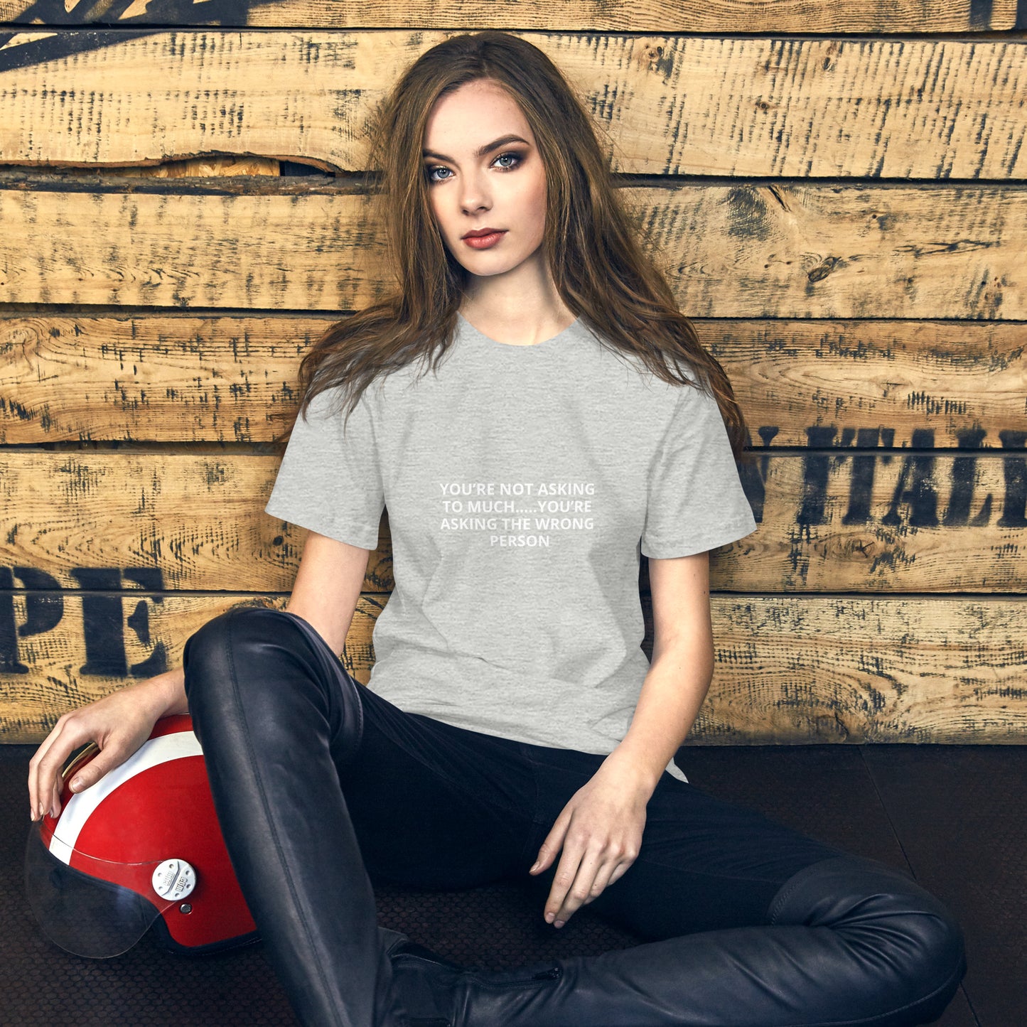 YOU’RE NOT ASKING TO MUCH ….YOU’RE ASKING THE WRONG PERSON Unisex t-shirt