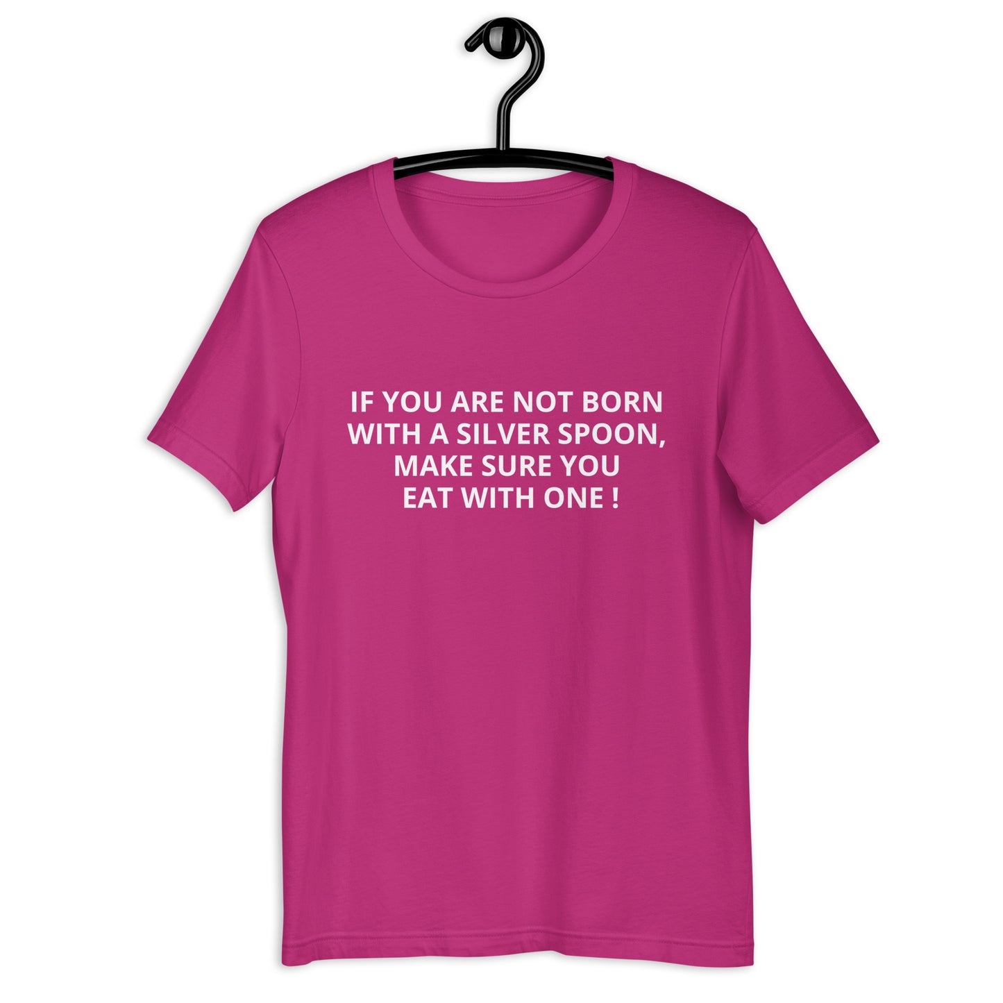 IF YOU ARE NOT BORN WITH A SILVER SPOON MAKE SURE YOU EAT WITH ONE ! Unisex t-shirt