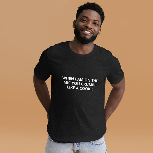 WHEN I AM ON THE MIC YOU CRUMBL LIKE A COOKIE  Unisex t-shirt