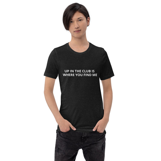 UP IN THE CLUB IS WHERE YOU FIND ME  Unisex t-shirt