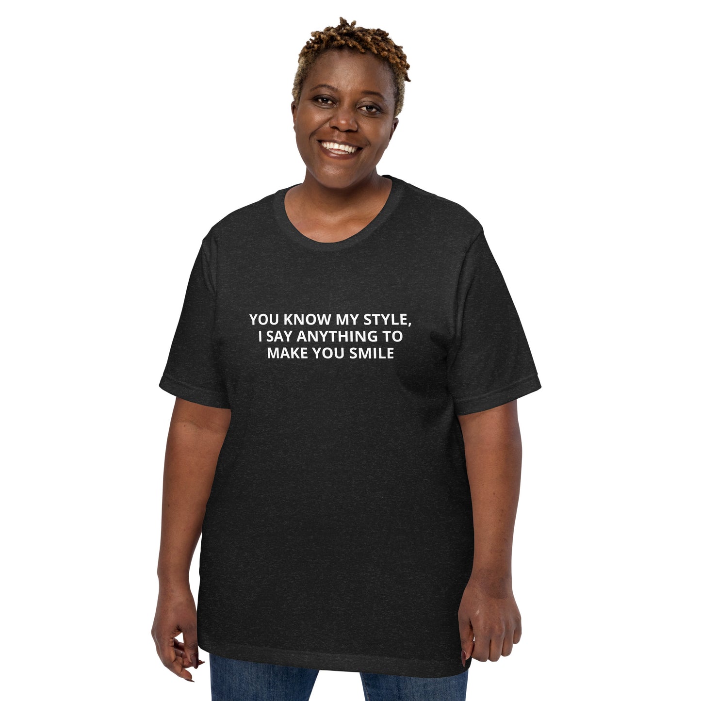 YOU KNOW MY STYLE, I SAY ANYTHING TO MAKE YOU SMILE Unisex t-shirt