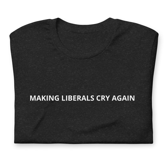 MAKING LIBERALS CRY AGAIN   Unisex t-shirt