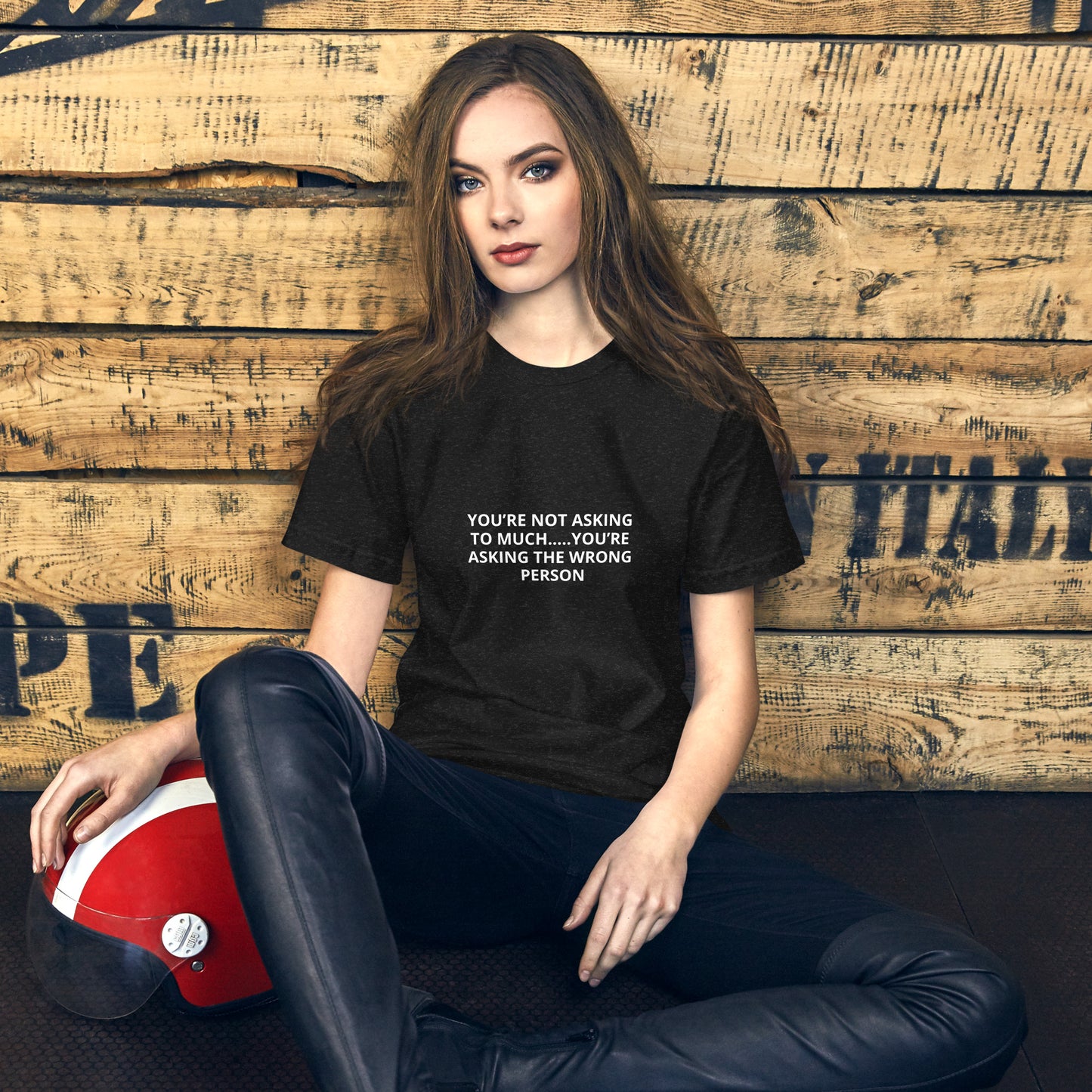 YOU’RE NOT ASKING TO MUCH ….YOU’RE ASKING THE WRONG PERSON Unisex t-shirt