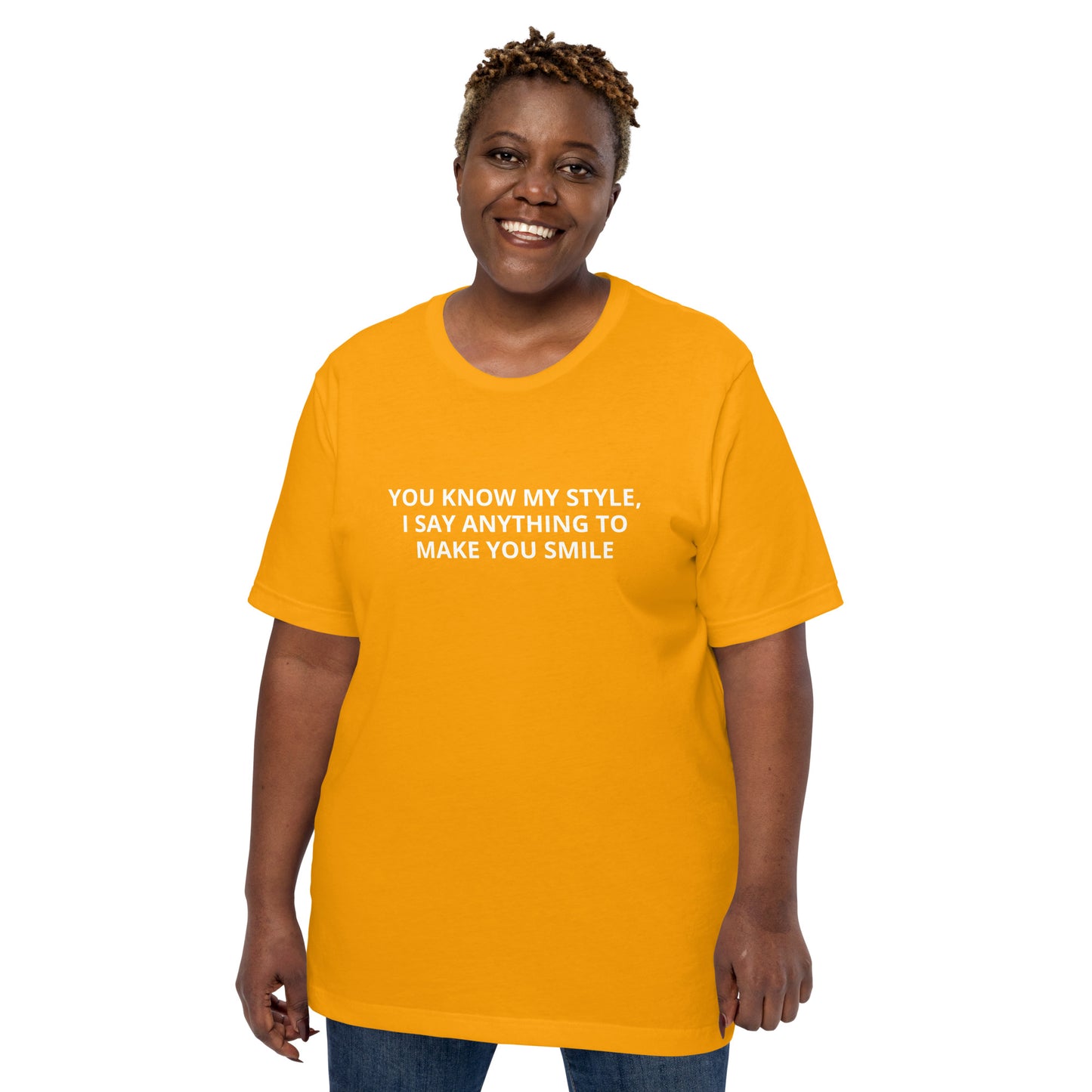 YOU KNOW MY STYLE, I SAY ANYTHING TO MAKE YOU SMILE Unisex t-shirt