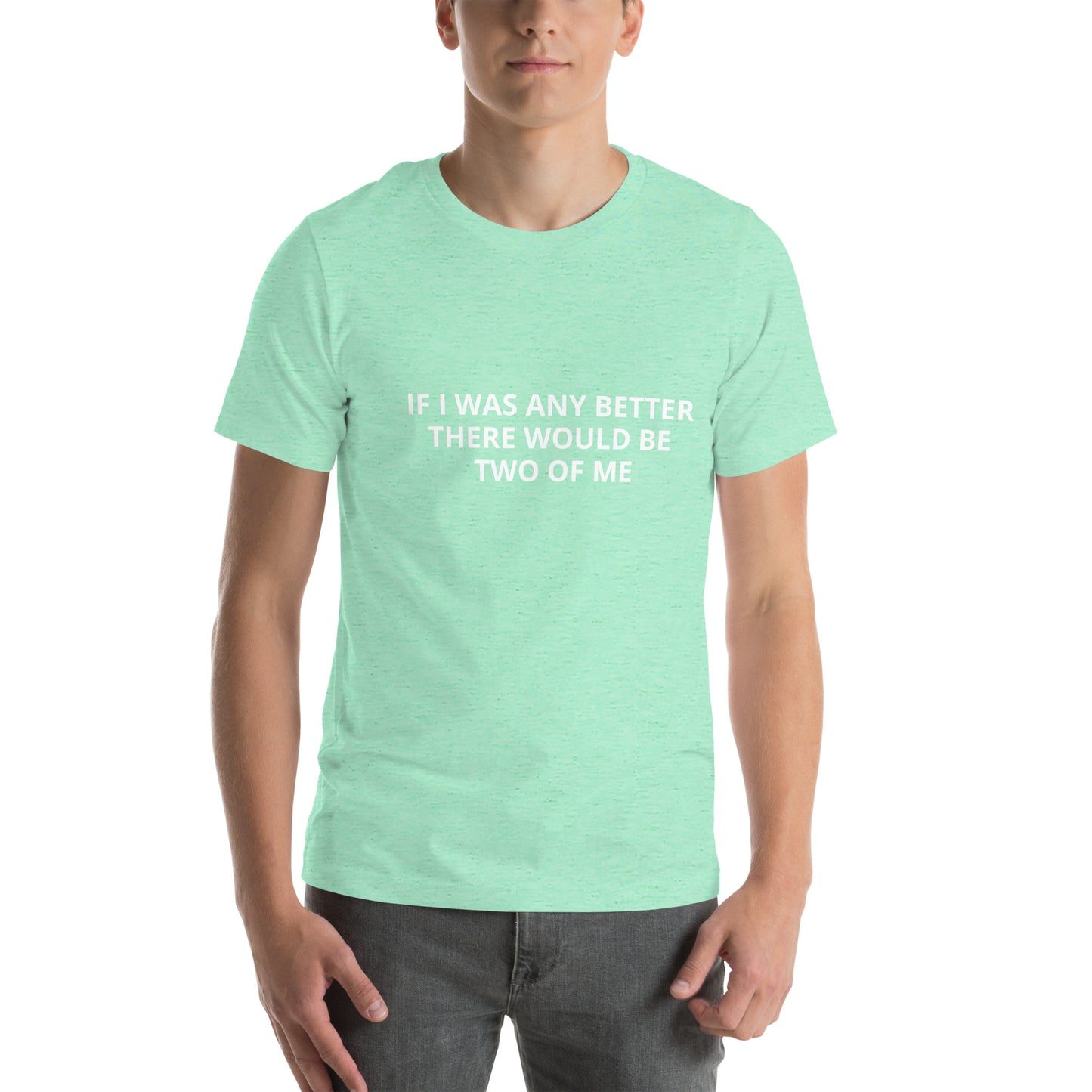 IF I WAS ANY BETTER THERE WOULD BE TWO OF ME Unisex t-shirt