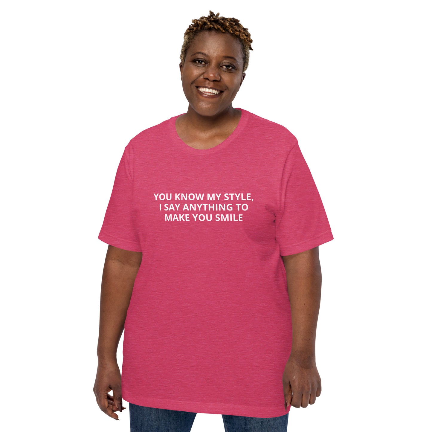 YOU KNOW MY STYLE, I SAY ANYTHING TO MAKE YOU SMILE Unisex t-shirt