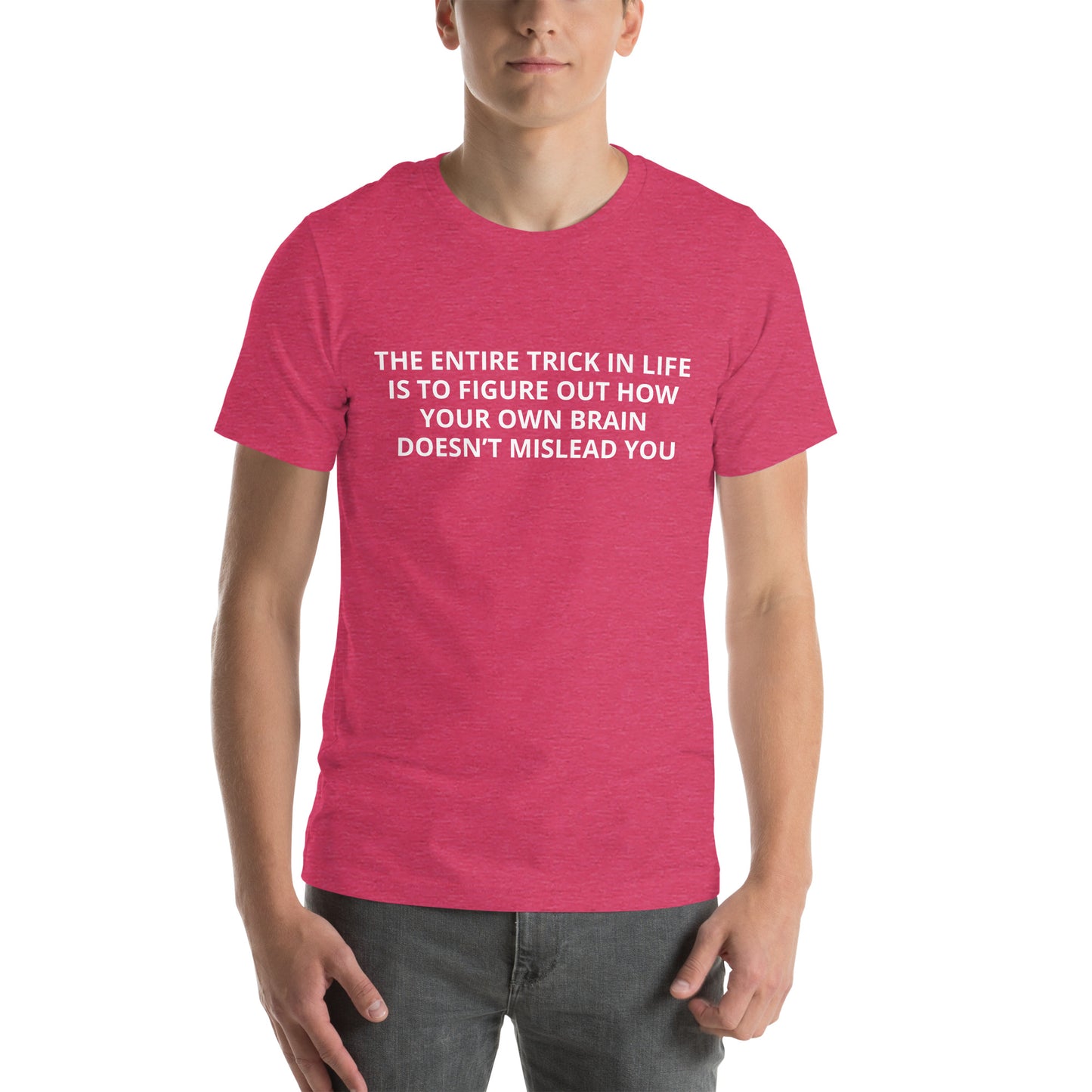 THE ENTIRE TRICK IN LIFE IS TO FIGURE OUT HOW YOUR OWN BRAIN DOESN’T MISLEAD YOU Unisex t-shirt