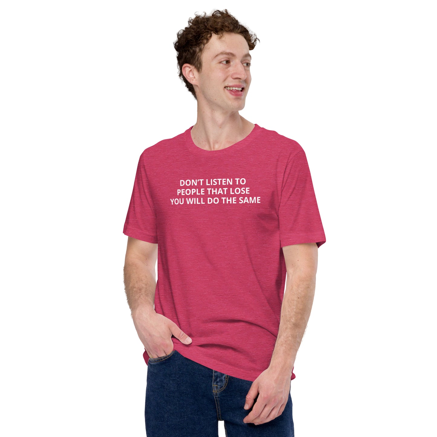 DON’T LISTEN TO PEOPLE THAT LOSE YOU WILL DO THE SAME Unisex t-shirt