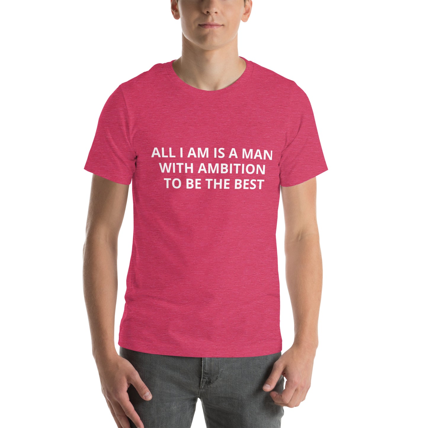 ALL I AM IS A MAN WITH AMBITION TO BE THE BEST Unisex t-shirt
