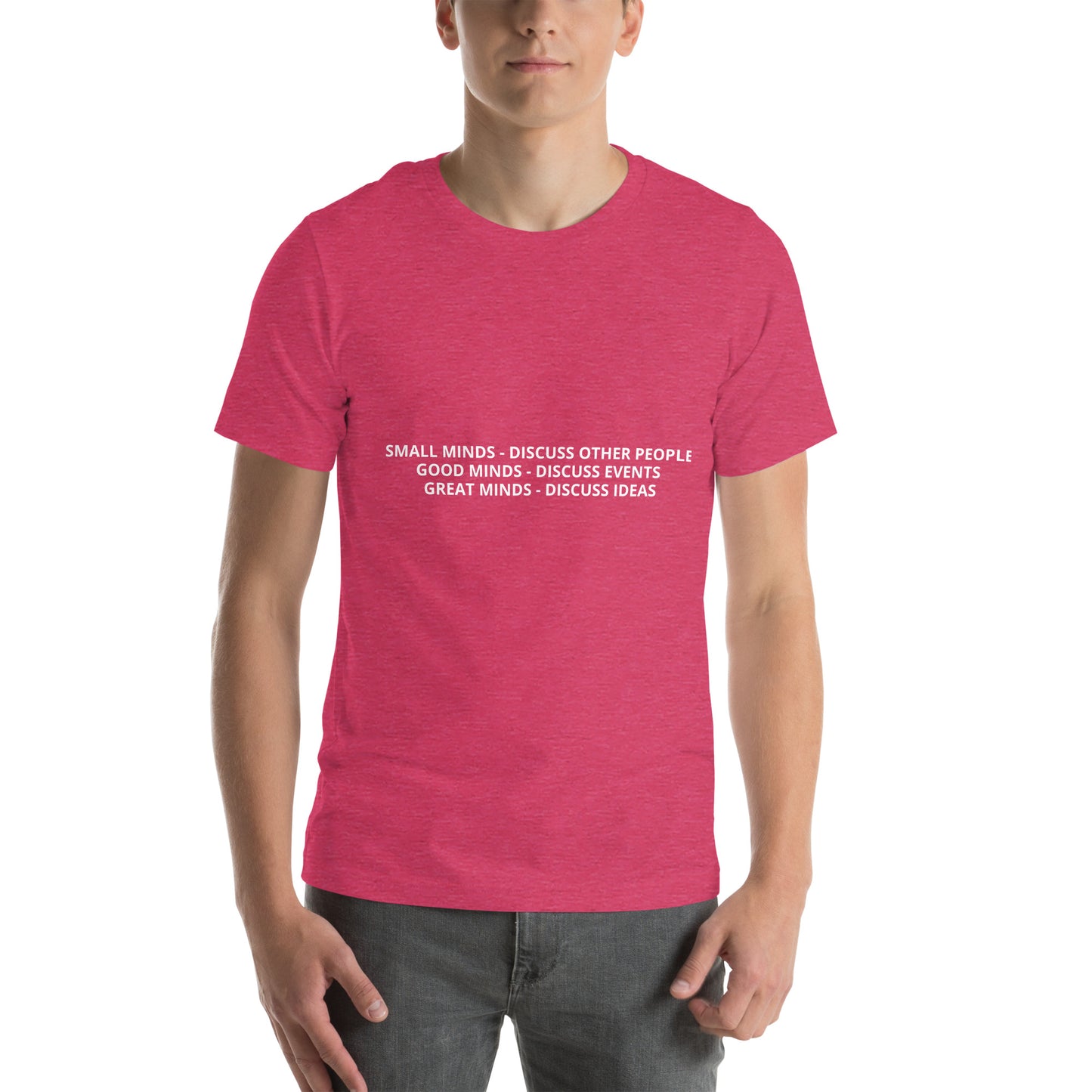 SMALL MINDS - DISCUSS OTHER PEOPLE / GOOD MINDS - DISCUSS EVENTS / GREAT MINDS - DISCUSS IDEAS Unisex t-shirt