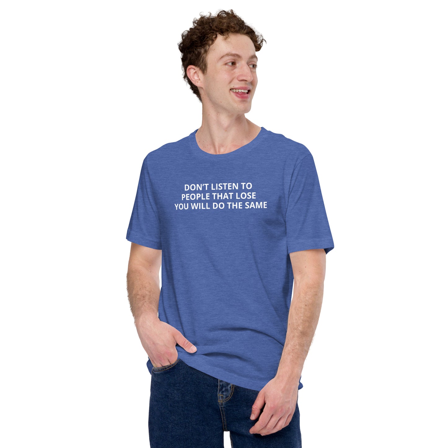 DON’T LISTEN TO PEOPLE THAT LOSE YOU WILL DO THE SAME Unisex t-shirt
