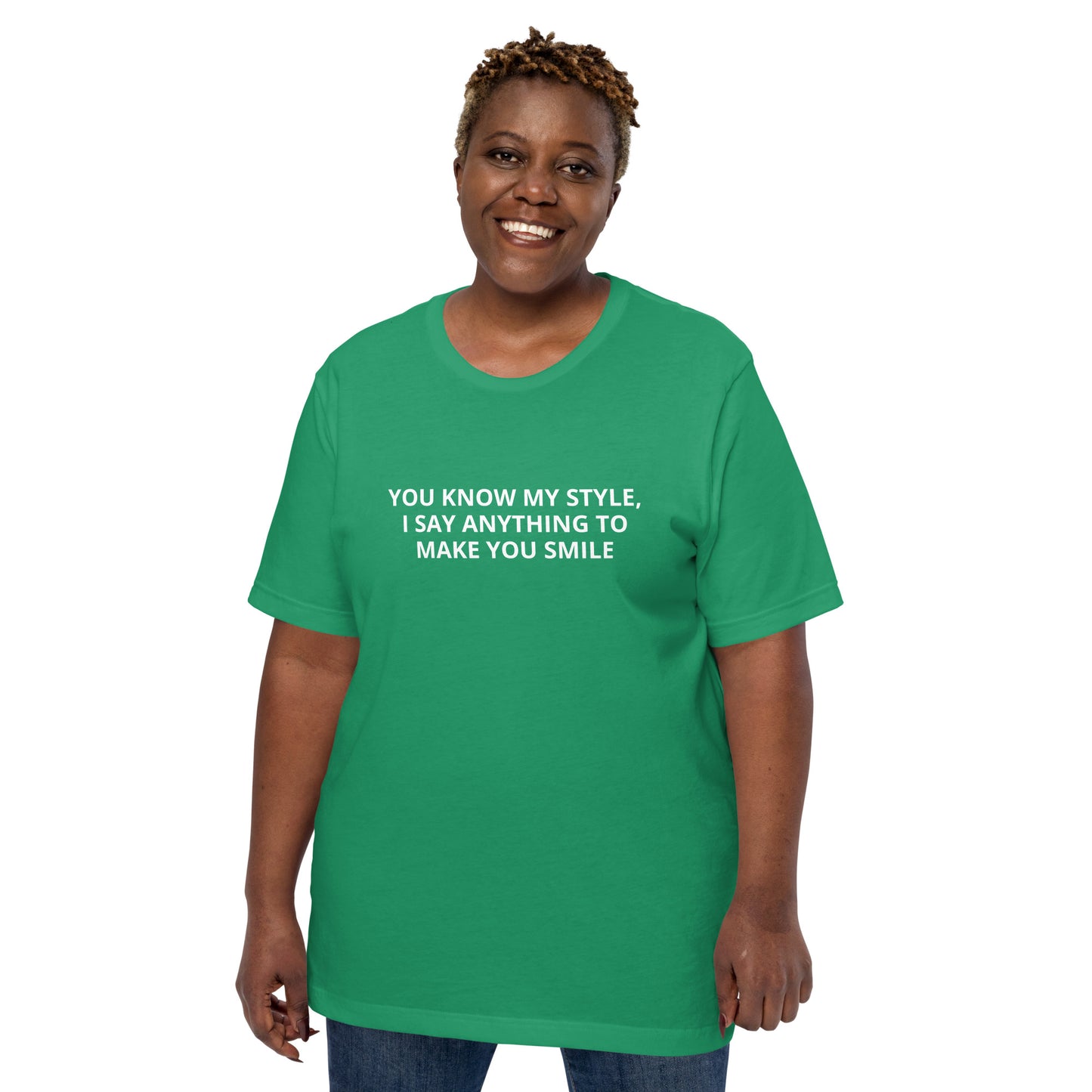 YOU KNOW MY STYLE, I SAY ANYTHING TO MAKE YOU SMILE Unisex t-shirt