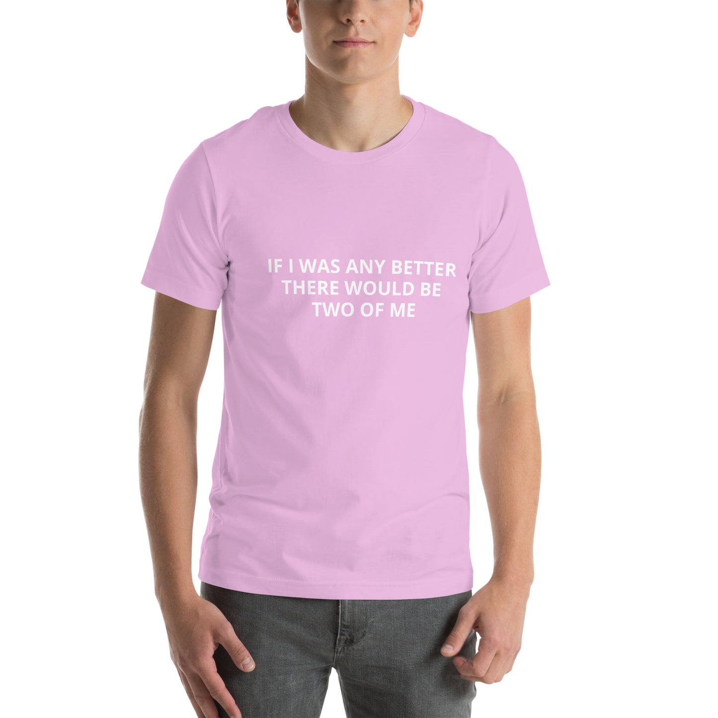IF I WAS ANY BETTER THERE WOULD BE TWO OF ME Unisex t-shirt