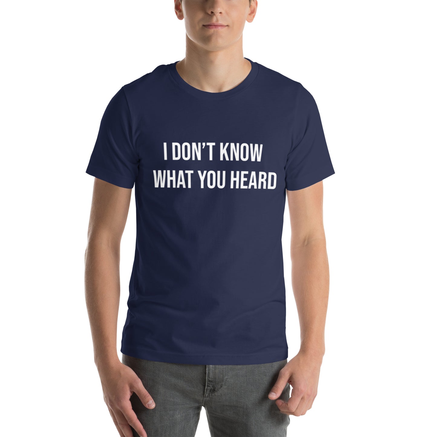 I DON’T KNOW WHAT YOU HEARD Unisex t-shirt
