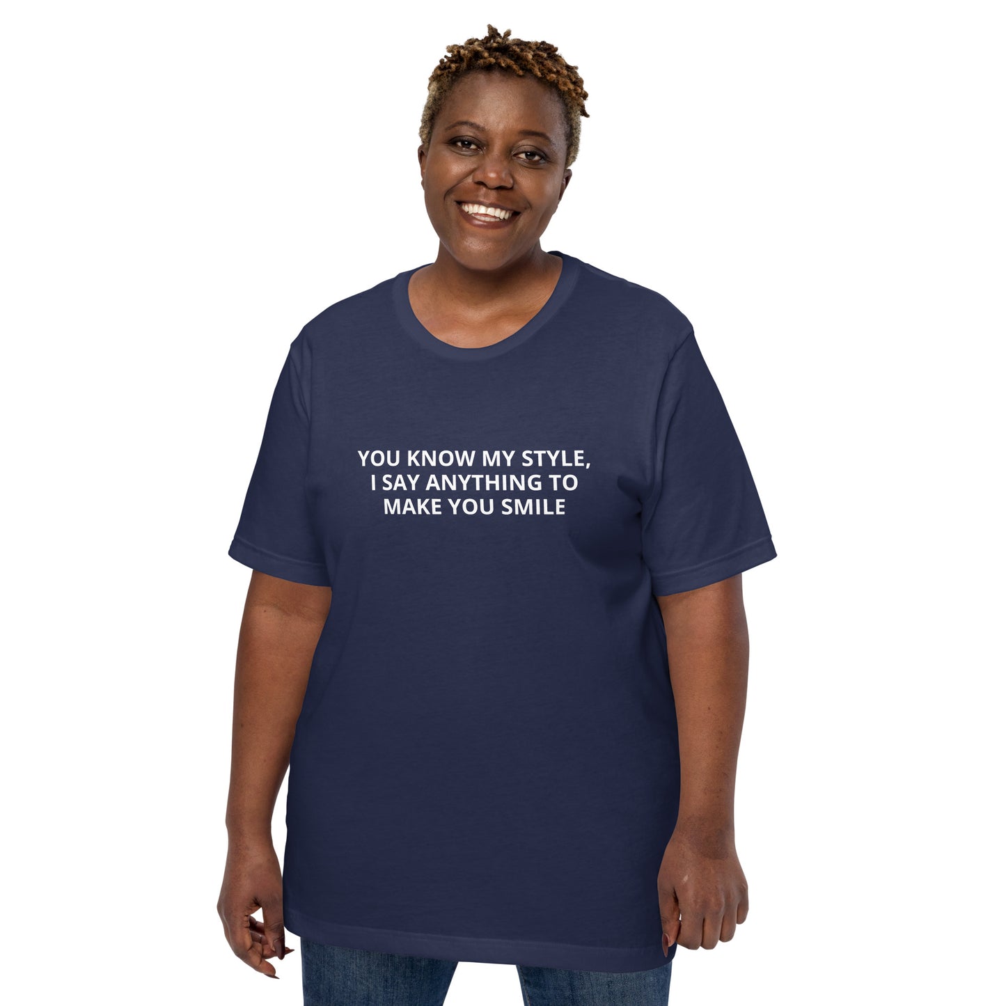 YOU KNOW MY STYLE, I SAY ANYTHING TO MAKE YOU SMILE Unisex t-shirt