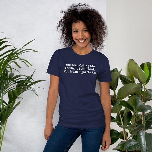 You Keep Calling Me Far Right But I Think You Mean Right So Far Unisex t-shirt
