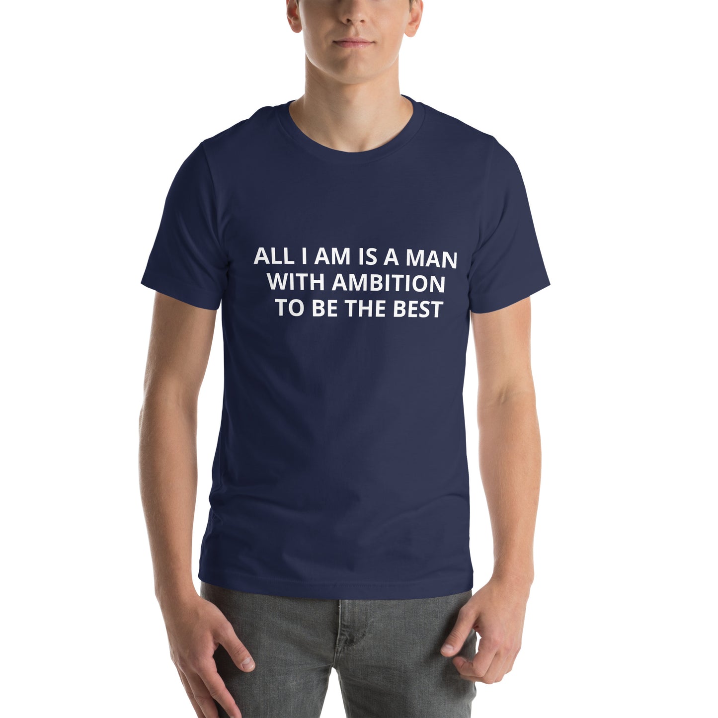 ALL I AM IS A MAN WITH AMBITION TO BE THE BEST Unisex t-shirt