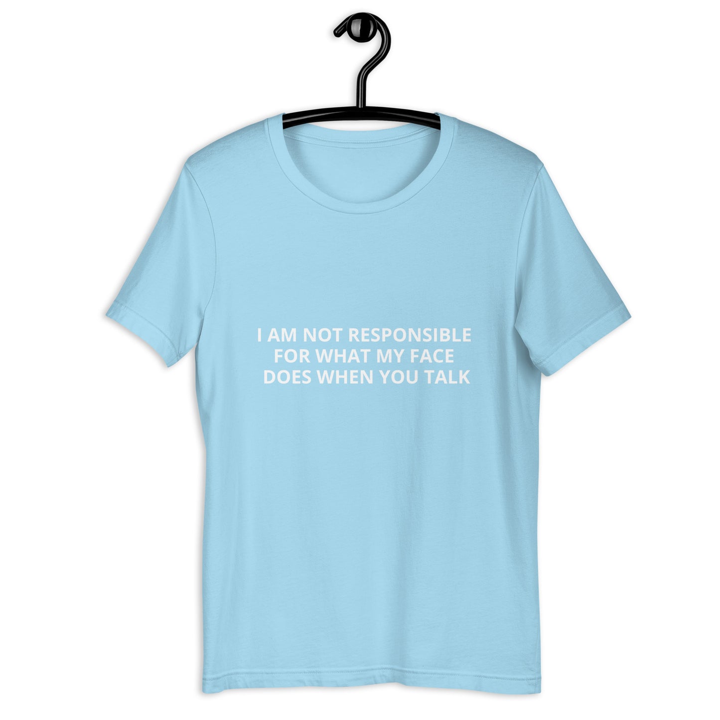 I AM NOT RESPONSIBLE FOR WHAT MY FACE DOES WHEN YOU TALK Unisex t-shirt