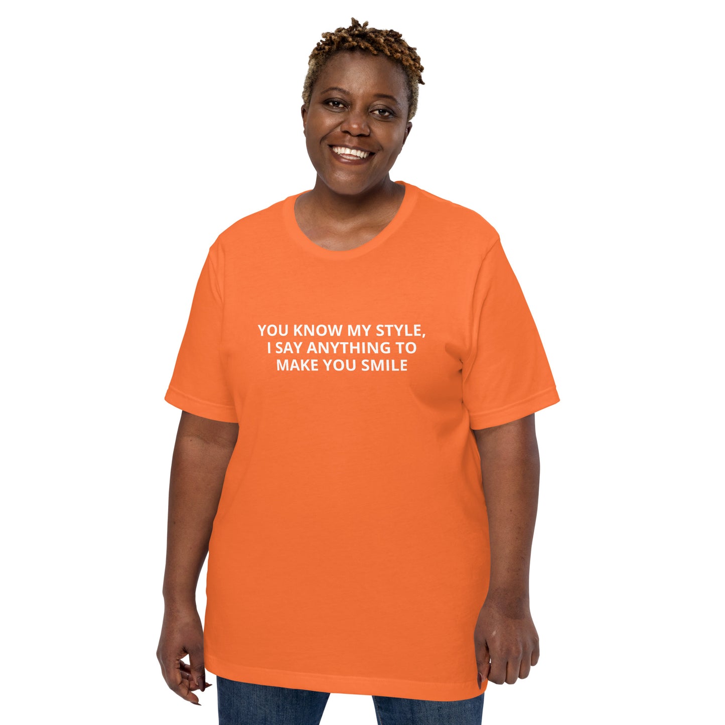 YOU KNOW MY STYLE, I SAY ANYTHING TO MAKE YOU SMILE Unisex t-shirt
