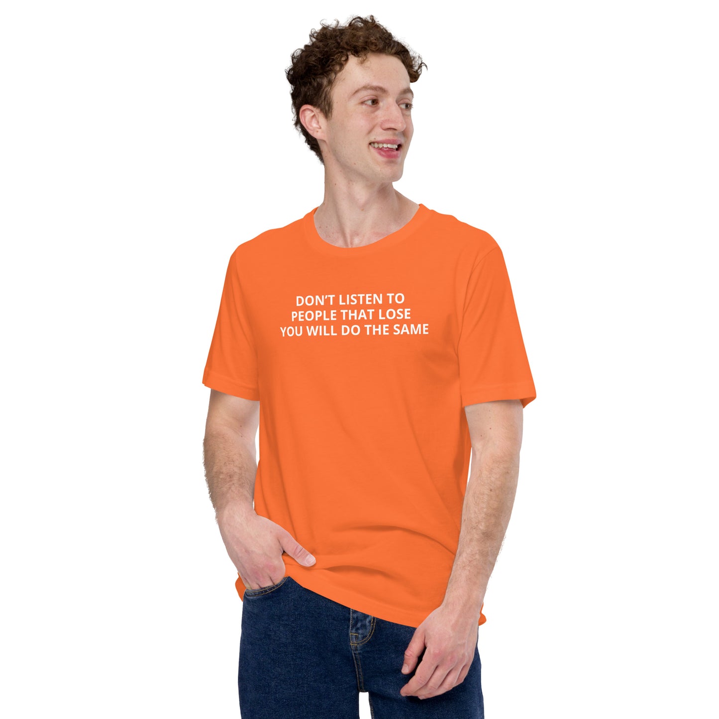 DON’T LISTEN TO PEOPLE THAT LOSE YOU WILL DO THE SAME Unisex t-shirt