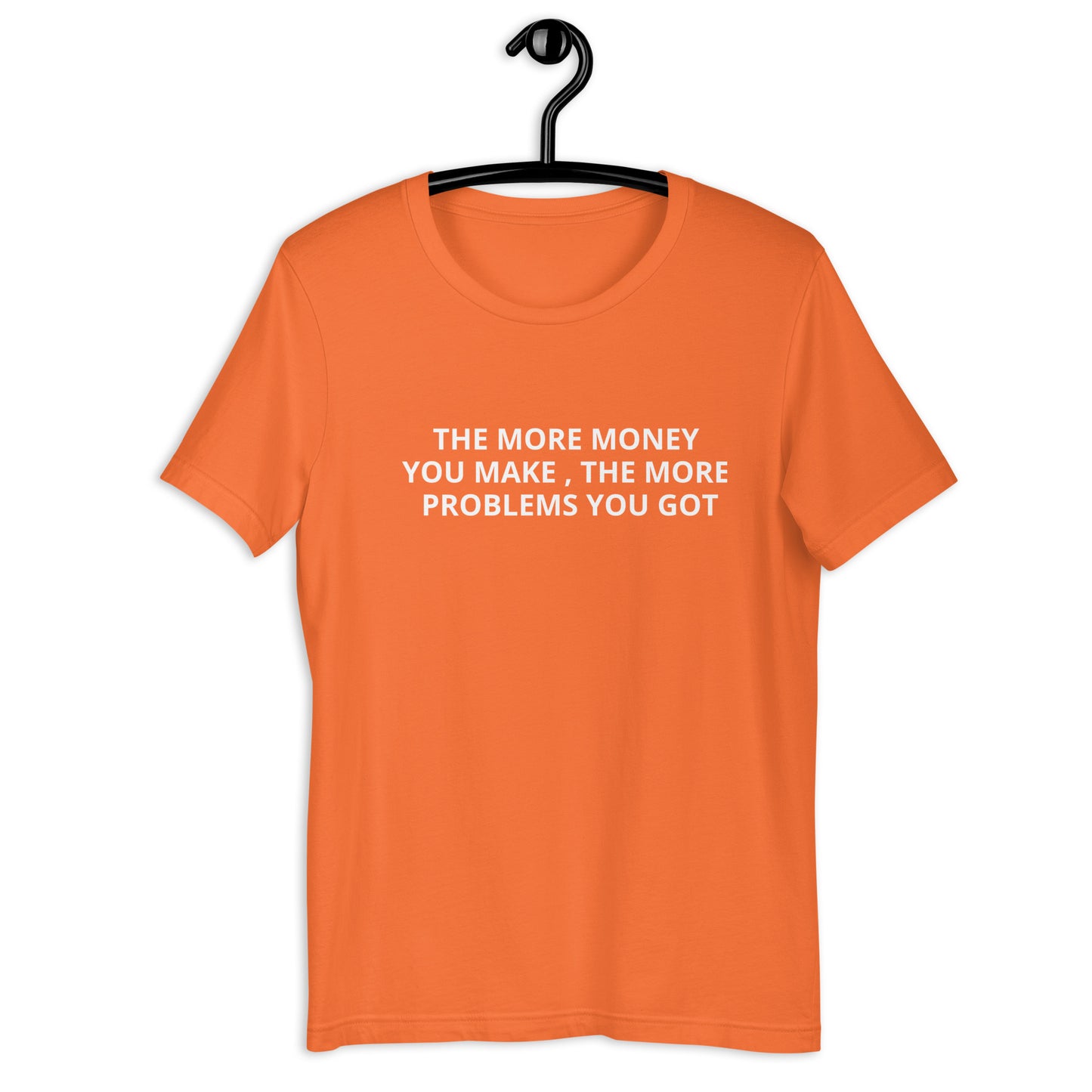THE MORE MONEY YOU MAKE , THE MORE PROBLEMS YOU GOT Unisex t-shirt