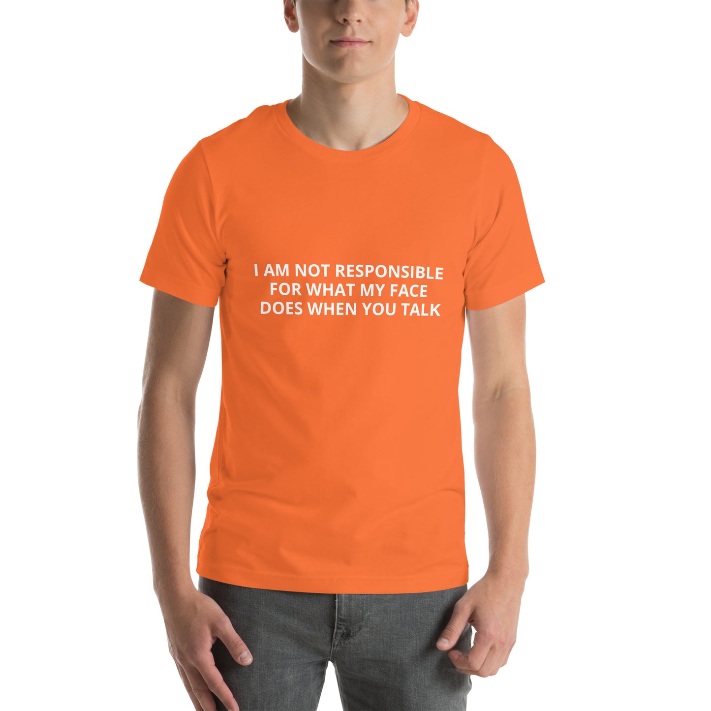 I AM NOT RESPONSIBLE FOR WHAT MY FACE DOES WHEN YOU TALK Unisex t-shirt