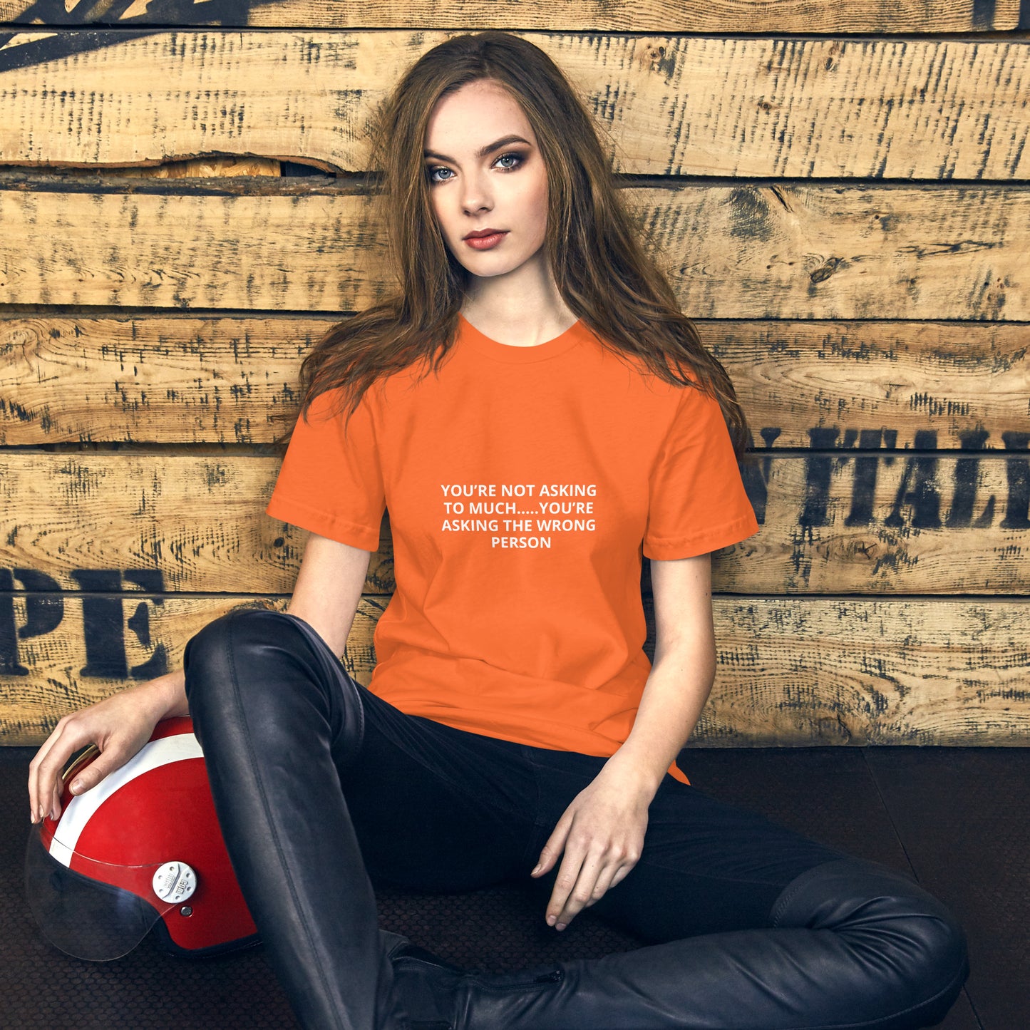YOU’RE NOT ASKING TO MUCH ….YOU’RE ASKING THE WRONG PERSON Unisex t-shirt