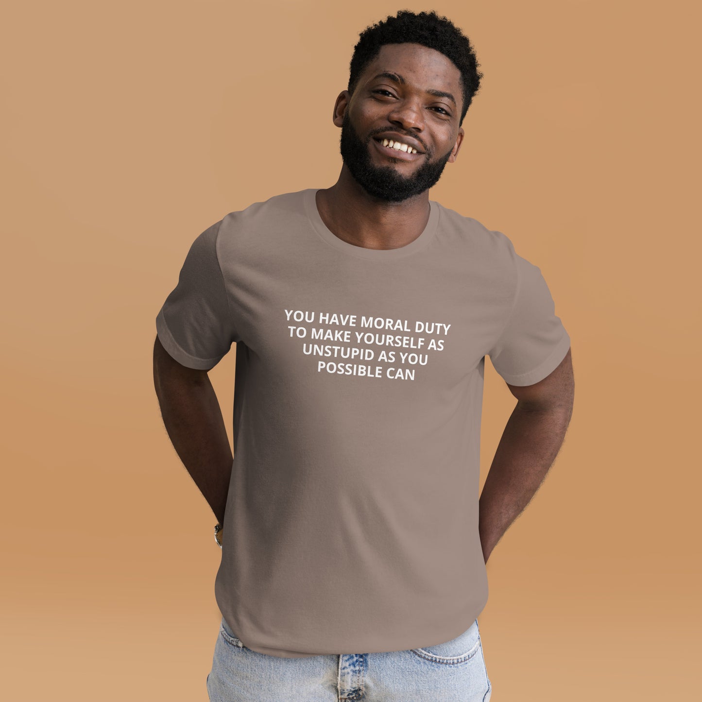 YOU HAVE MORAL DUTY TO MAKE YOURSELF AS UNSTUPID AS YOU POSSIBLE CAN Unisex t-shirt