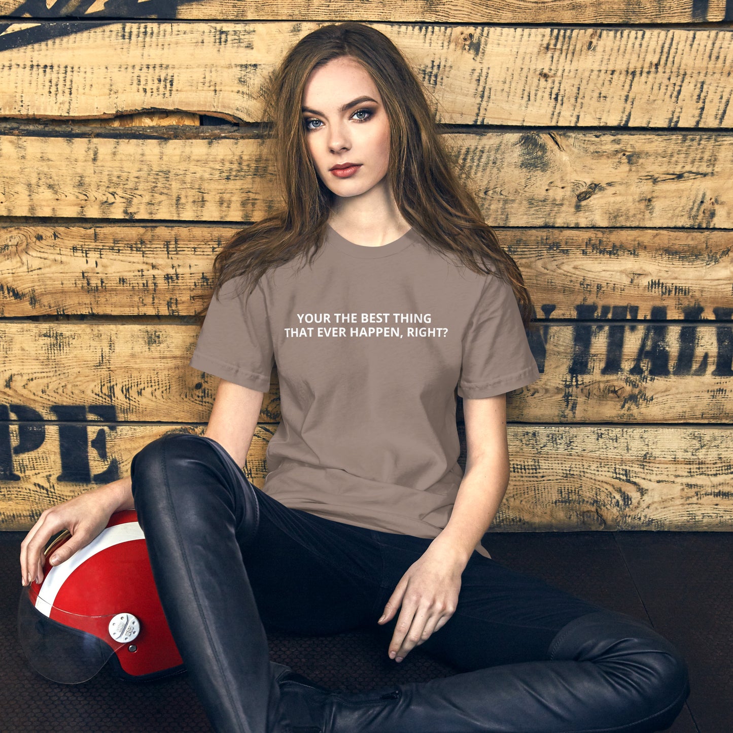 YOUR THE BEST THING THAT EVER HAPPEN, RIGHT? Unisex t-shirt