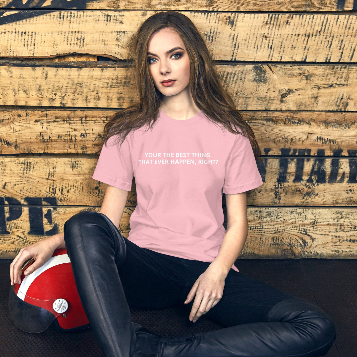 YOUR THE BEST THING THAT EVER HAPPEN, RIGHT? Unisex t-shirt