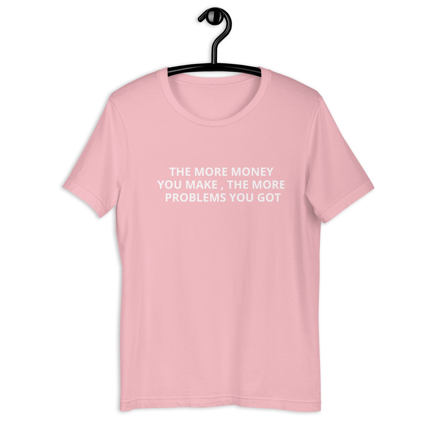 THE MORE MONEY YOU MAKE , THE MORE PROBLEMS YOU GOT Unisex t-shirt