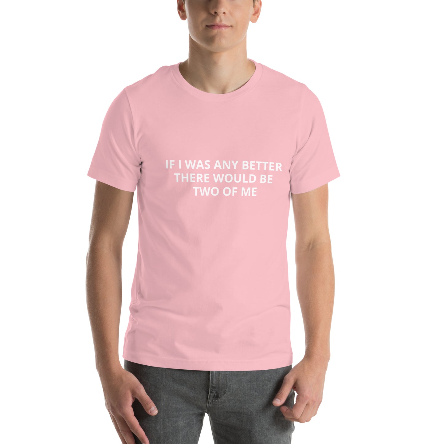 IF I WAS ANY BETTER THERE WOULD BE TWO OF ME Unisex t-shirt
