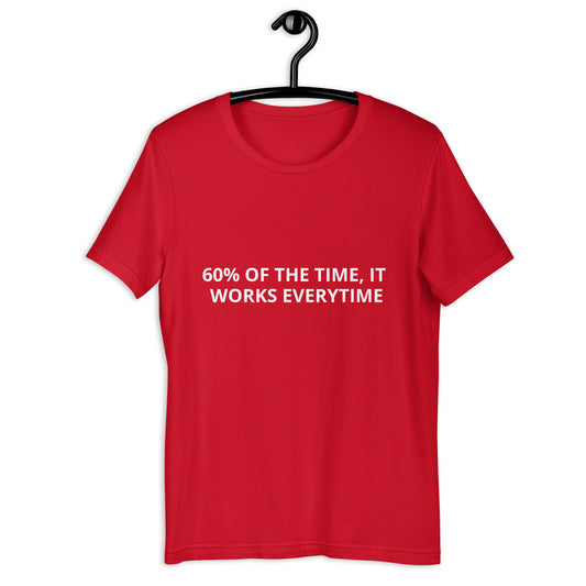 60% OF THE TIME, IT WORKS EVERYTIME  Unisex t-shirt