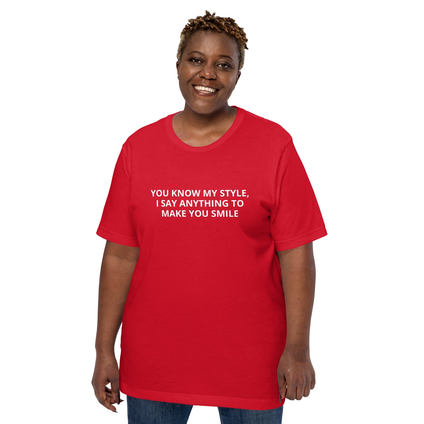 YOU KNOW MY STYLE, I SAY ANYTHING TO MAKE YOU SMILE Unisex t-shirt