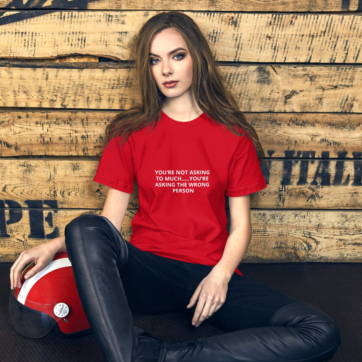 YOU’RE NOT ASKING TO MUCH ….YOU’RE ASKING THE WRONG PERSON Unisex t-shirt