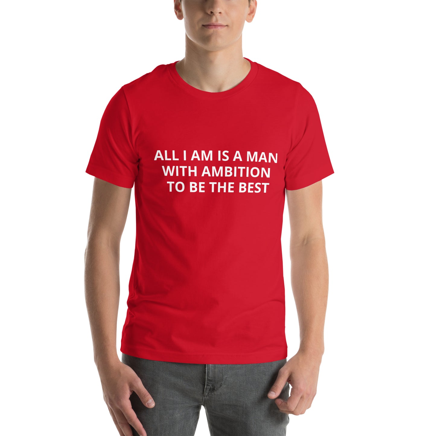 ALL I AM IS A MAN WITH AMBITION TO BE THE BEST Unisex t-shirt