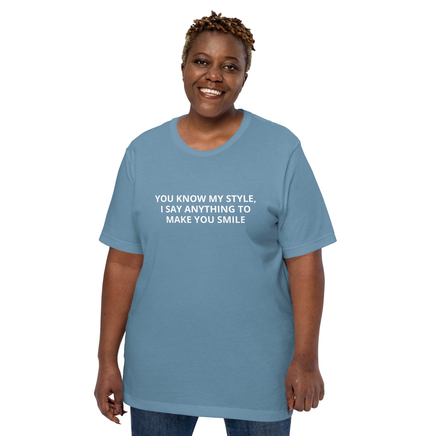 YOU KNOW MY STYLE, I SAY ANYTHING TO MAKE YOU SMILE Unisex t-shirt