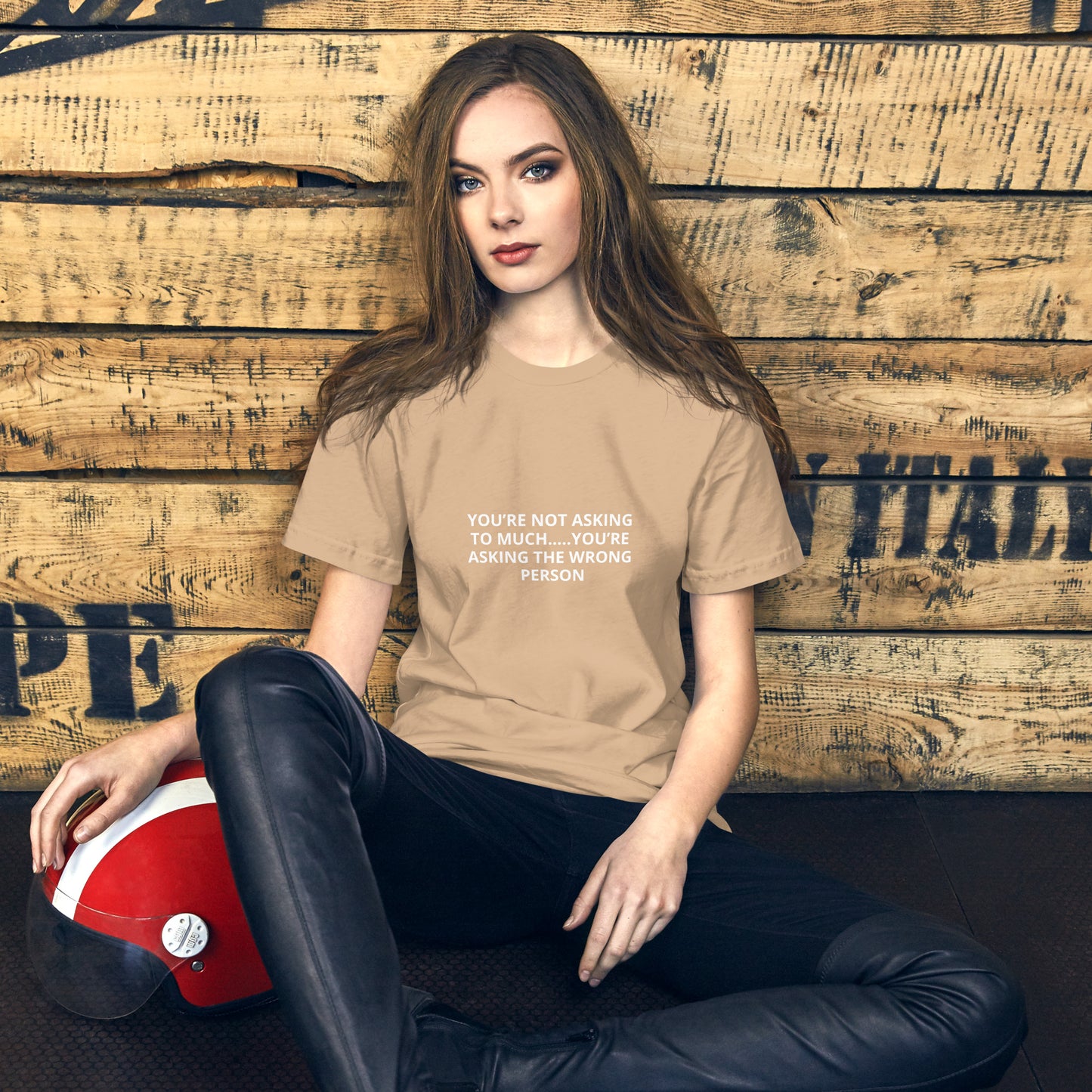 YOU’RE NOT ASKING TO MUCH ….YOU’RE ASKING THE WRONG PERSON Unisex t-shirt